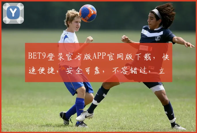 BET9登录官方版APP官网版下载，快速便捷，安全可靠，不容错过，立即下载体验