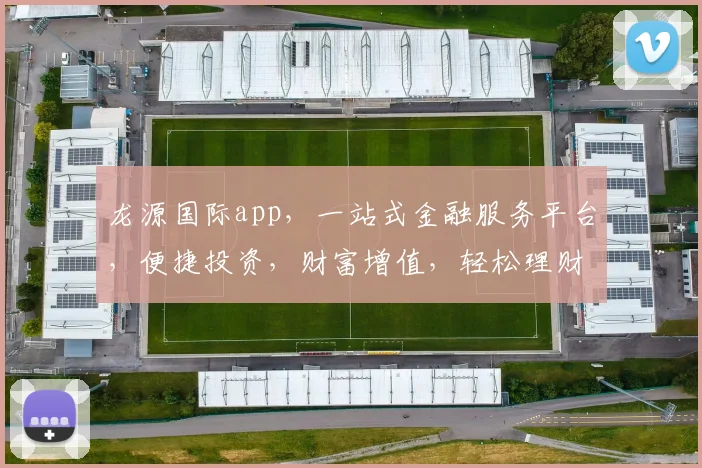 龙源国际app，一站式金融服务平台，便捷投资，财富增值，轻松理财，值得信赖
